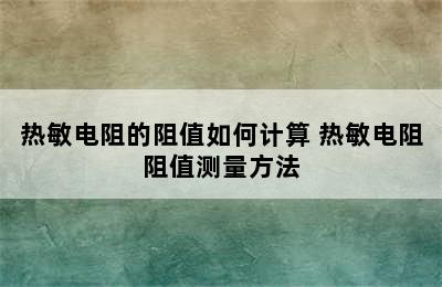 热敏电阻的阻值如何计算 热敏电阻阻值测量方法